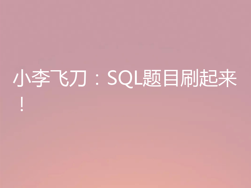 小李飞刀：SQL题目刷起来！
