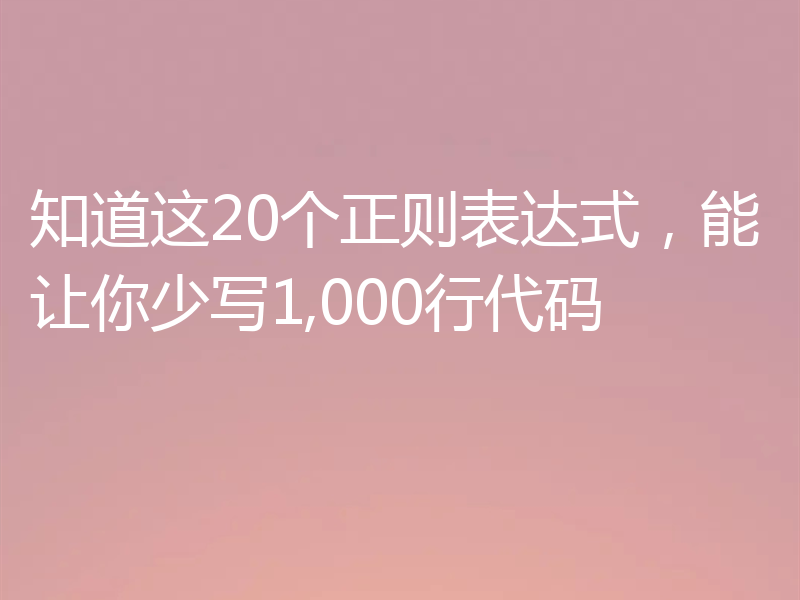 知道这20个正则表达式，能让你少写1,000行代码