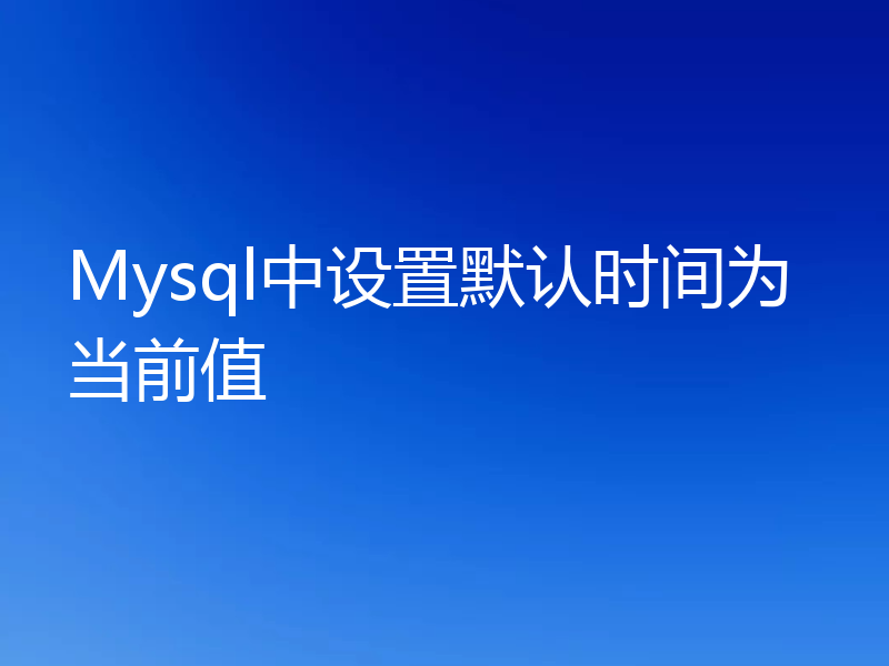 Mysql中设置默认时间为当前值