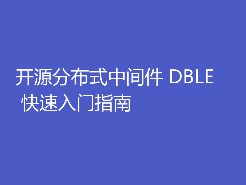 开源分布式中间件 DBLE 快速入门指南