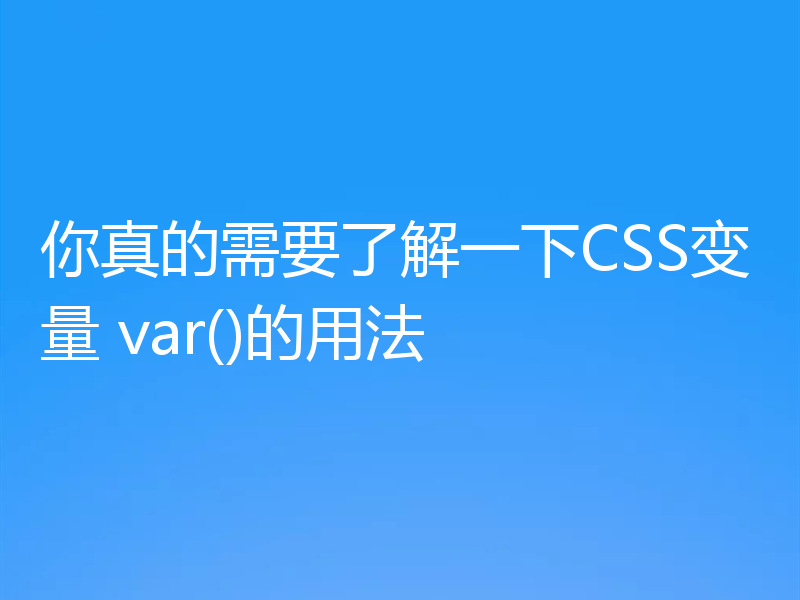 你真的需要了解一下CSS变量 var()的用法