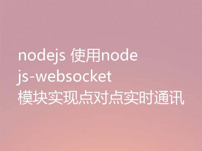 nodejs 使用nodejs-websocket模块实现点对点实时通讯