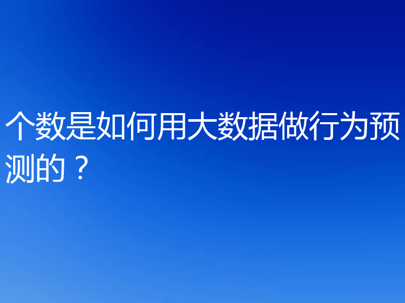 个数是如何用大数据做行为预测的？