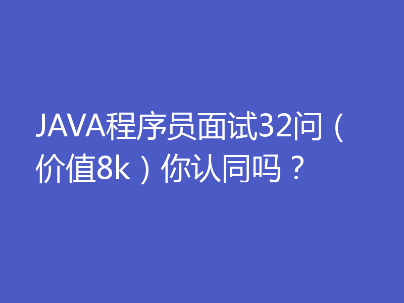 JAVA程序员面试32问（价值8k）你认同吗？