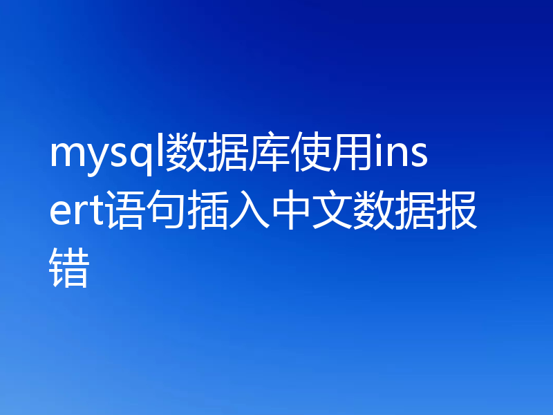 mysql数据库使用insert语句插入中文数据报错