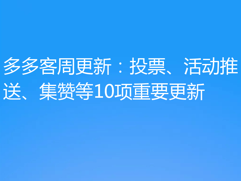 多多客周更新：投票、活动推送、集赞等10项重要更新