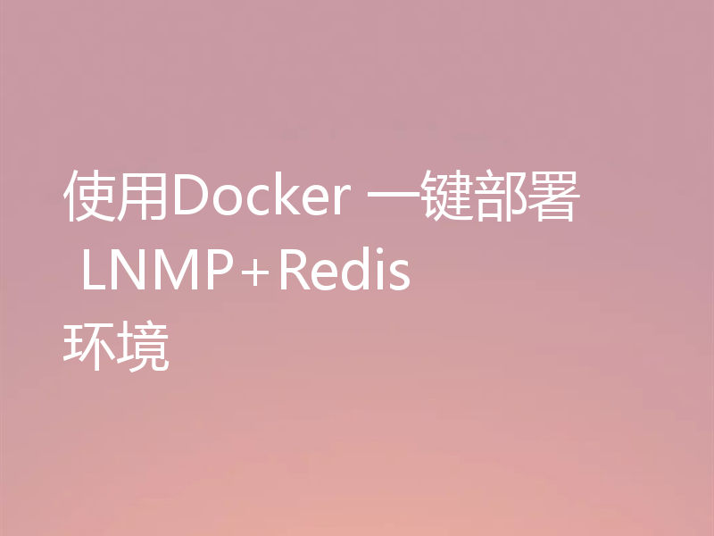 使用Docker 一键部署 LNMP+Redis 环境