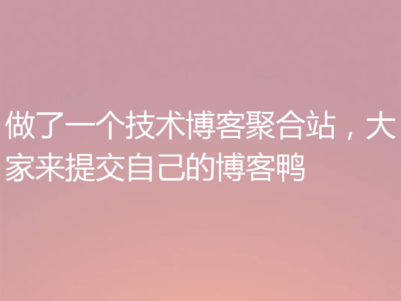 做了一个技术博客聚合站，大家来提交自己的博客鸭