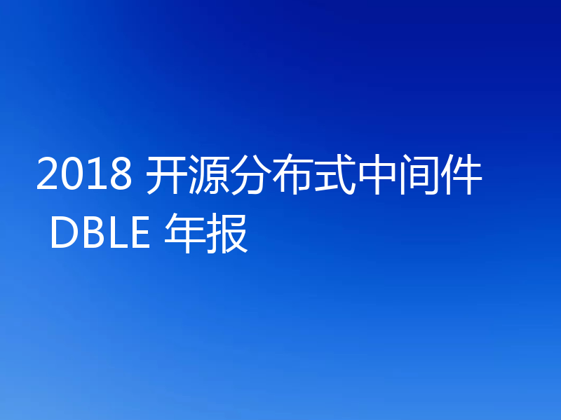 2018 开源分布式中间件 DBLE 年报