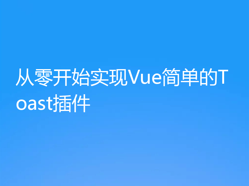 从零开始实现Vue简单的Toast插件