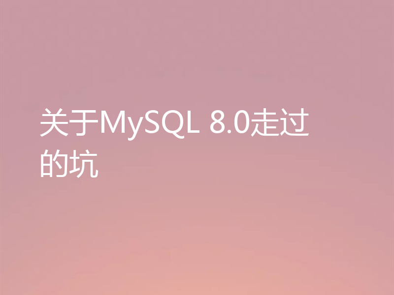关于MySQL 8.0走过的坑