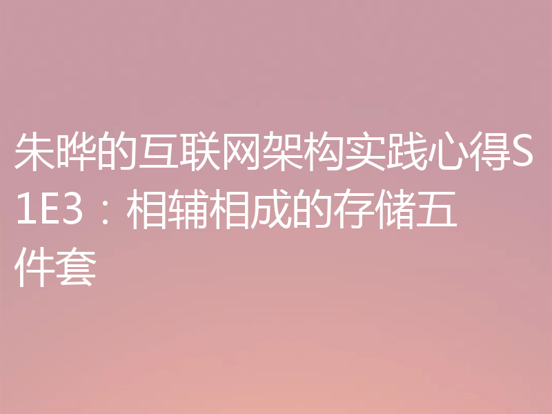 朱晔的互联网架构实践心得S1E3：相辅相成的存储五件套