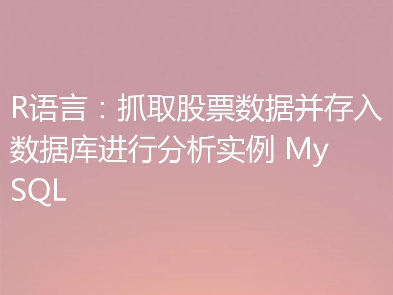 R语言：抓取股票数据并存入数据库进行分析实例 MySQL