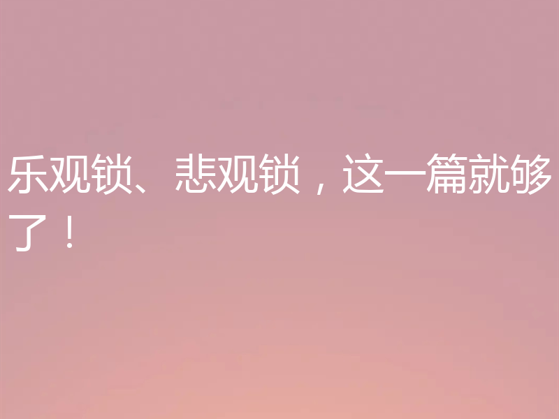 乐观锁、悲观锁，这一篇就够了！