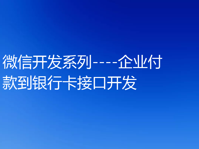微信开发系列----企业付款到银行卡接口开发