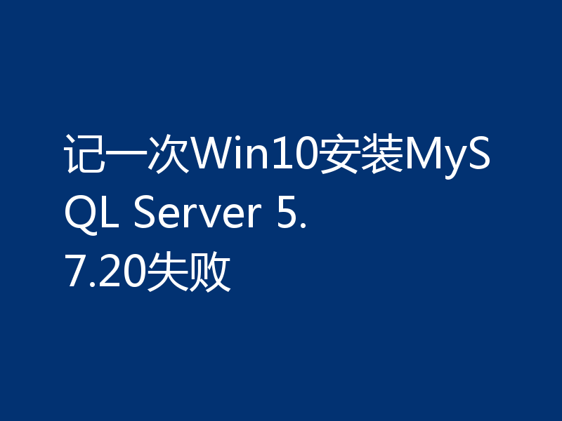 记一次Win10安装MySQL Server 5.7.20失败