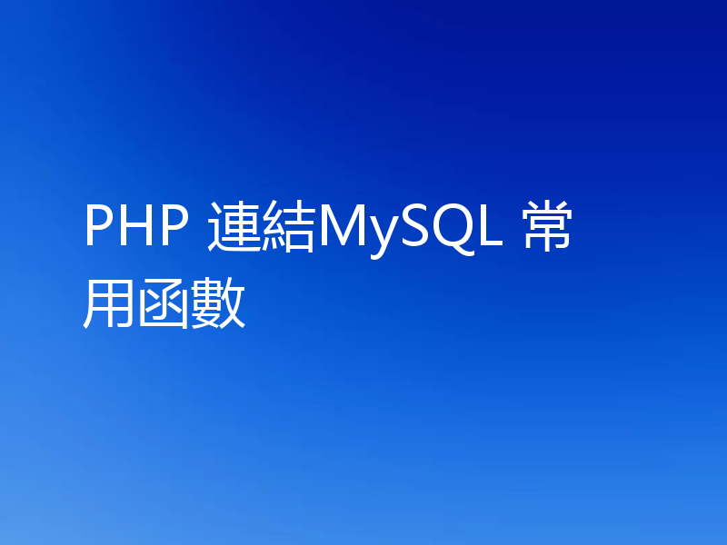 PHP 連結MySQL 常用函數