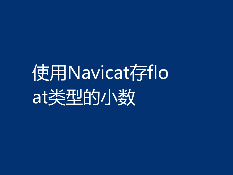 使用Navicat存float类型的小数