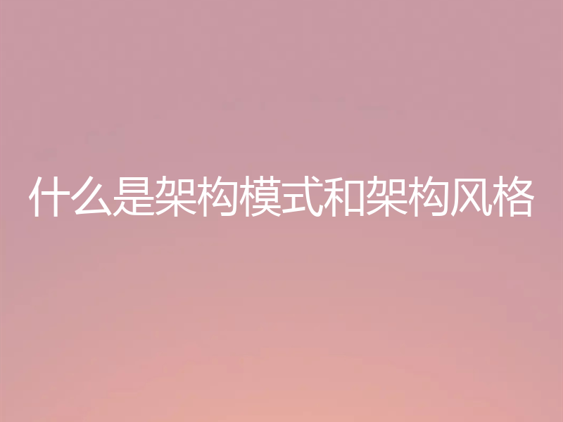 什么是架构模式和架构风格