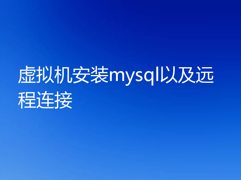 虚拟机安装mysql以及远程连接
