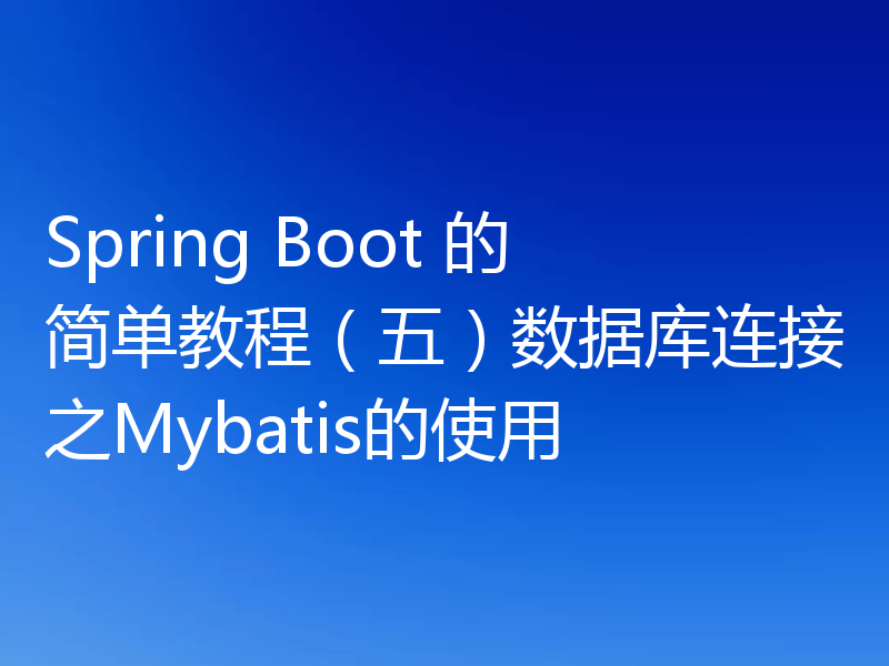 Spring Boot 的简单教程（五）数据库连接之Mybatis的使用