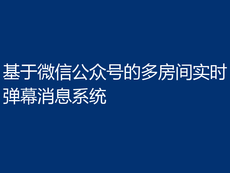 基于微信公众号的多房间实时弹幕消息系统