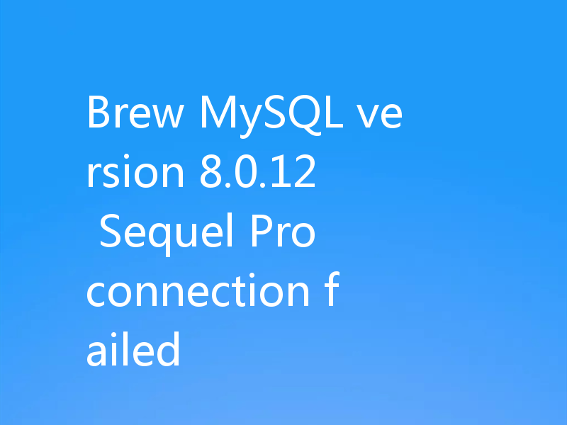 Brew MySQL version 8.0.12 Sequel Pro connection failed