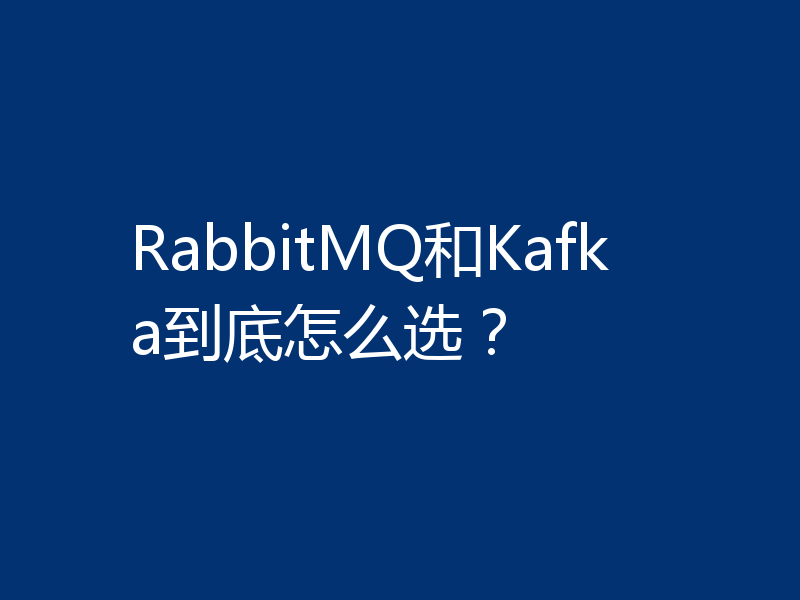 RabbitMQ和Kafka到底怎么选？