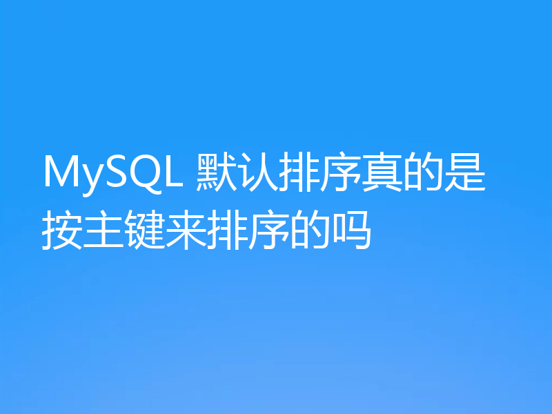 MySQL 默认排序真的是按主键来排序的吗