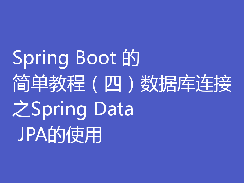 Spring Boot 的简单教程（四）数据库连接之Spring Data JPA的使用