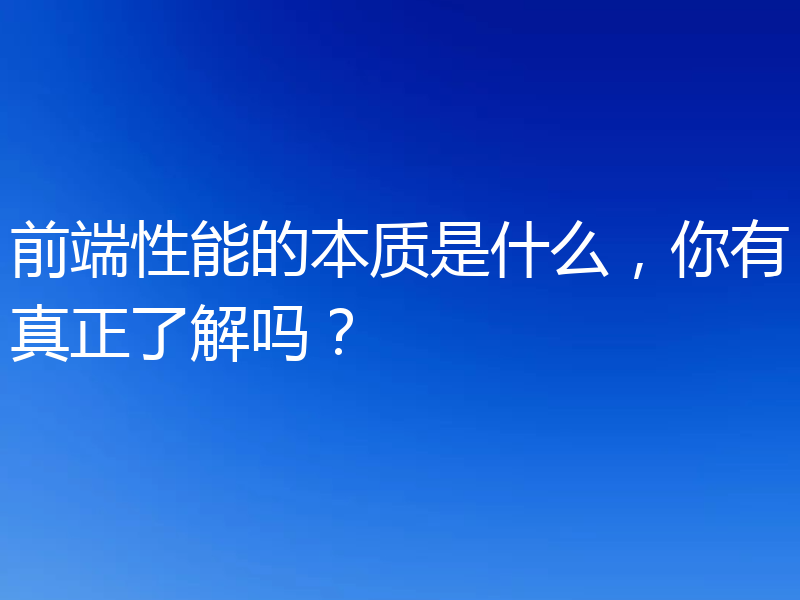 前端性能的本质是什么，你有真正了解吗？