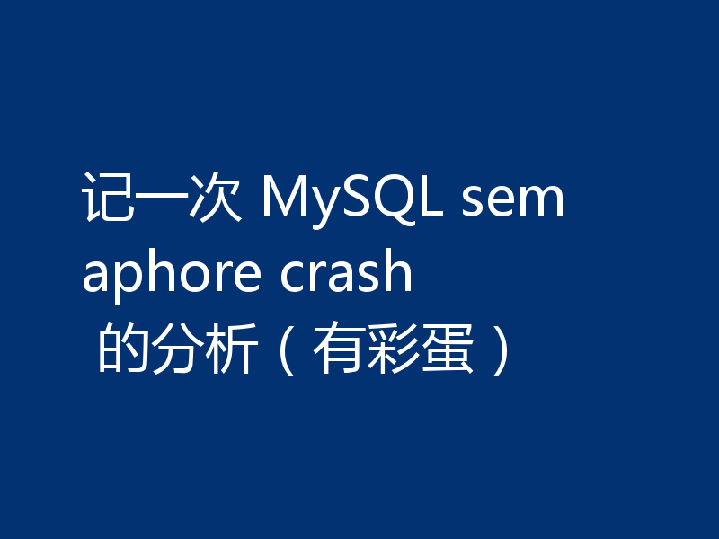 记一次 MySQL semaphore crash 的分析（有彩蛋）