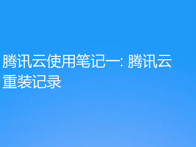 腾讯云使用笔记一: 腾讯云重装记录