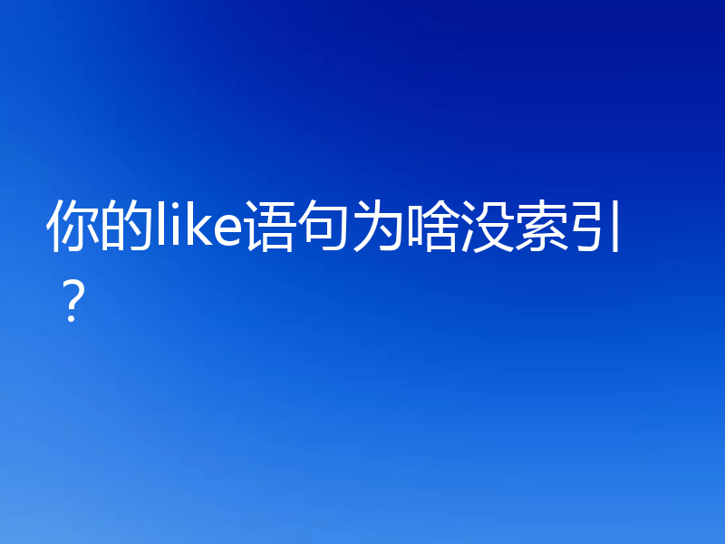 你的like语句为啥没索引？