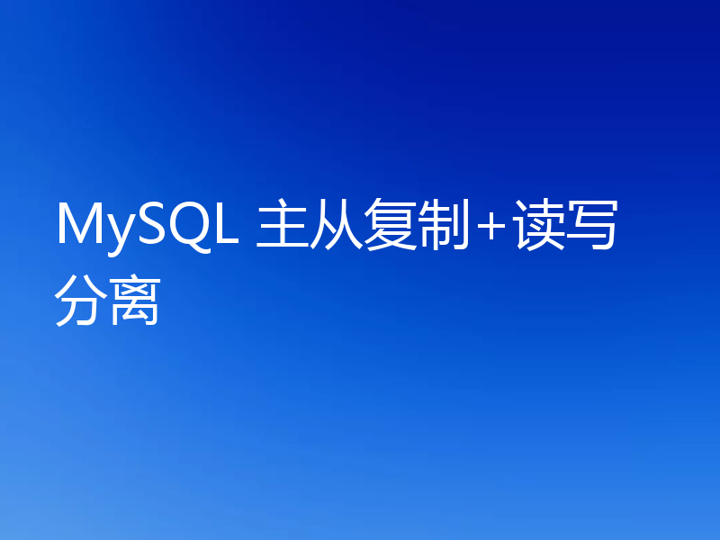 MySQL 主从复制+读写分离