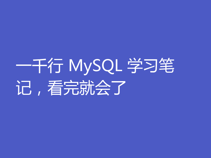 一千行 MySQL 学习笔记，看完就会了