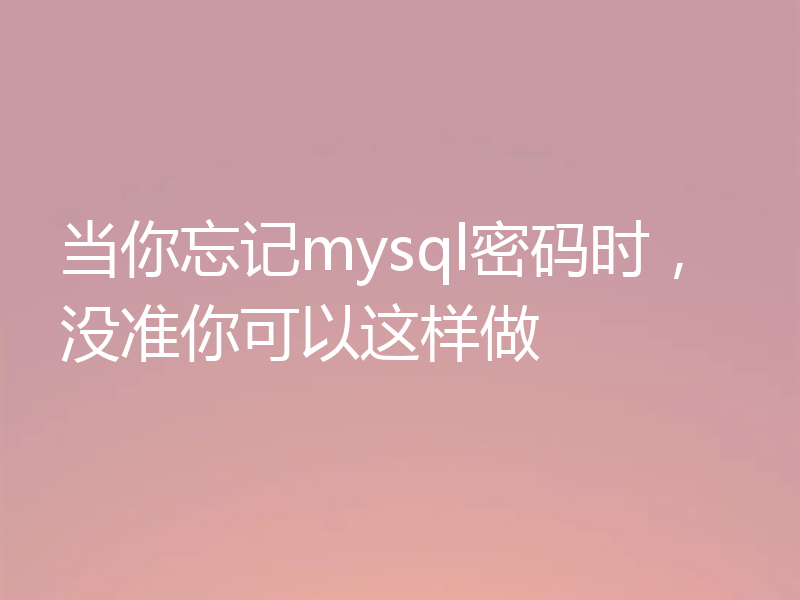 当你忘记mysql密码时，没准你可以这样做
