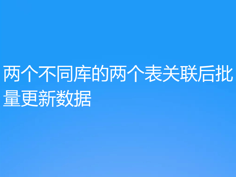 两个不同库的两个表关联后批量更新数据