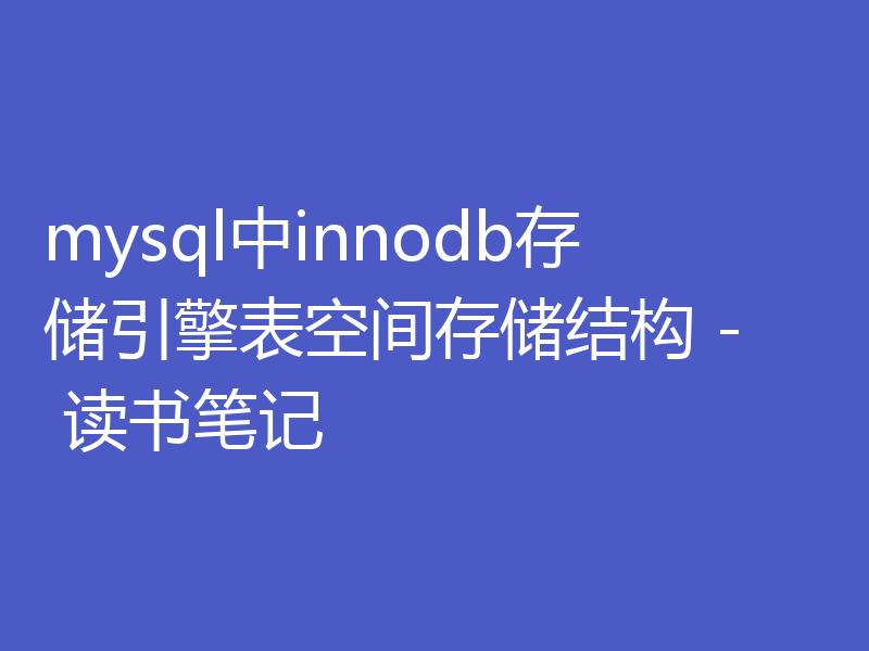 mysql中innodb存储引擎表空间存储结构 - 读书笔记