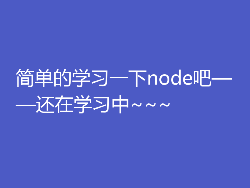 简单的学习一下node吧——还在学习中~~~