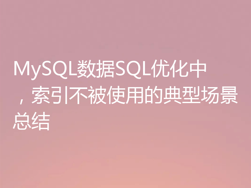 MySQL数据SQL优化中，索引不被使用的典型场景总结