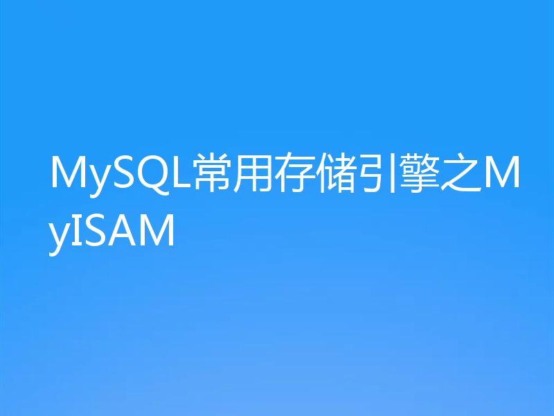 MySQL常用存储引擎之MyISAM