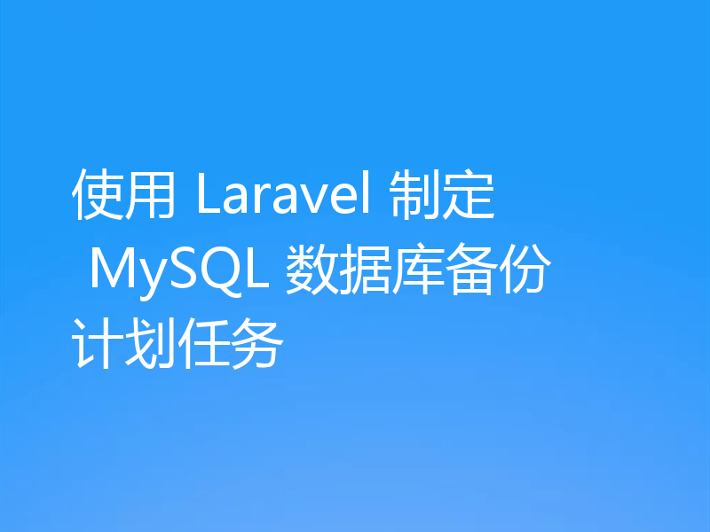 使用 Laravel 制定 MySQL 数据库备份计划任务