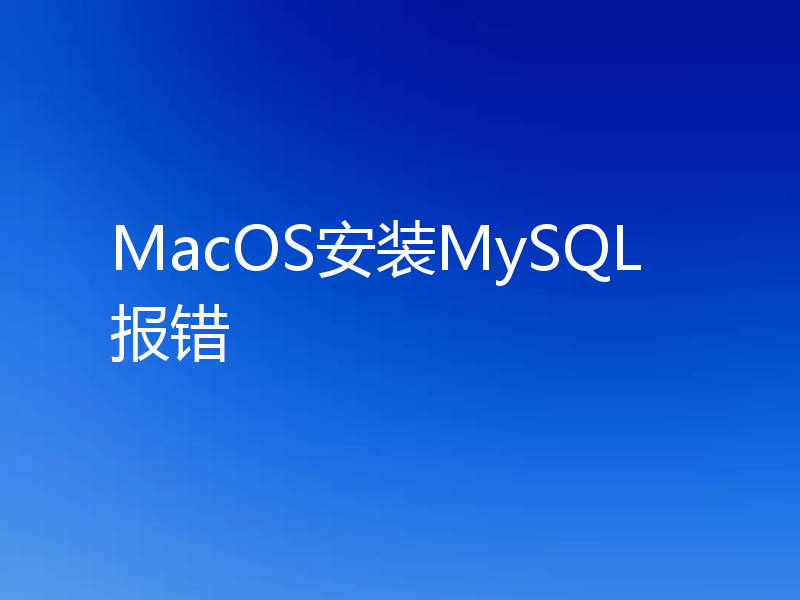 MacOS安装MySQL 报错