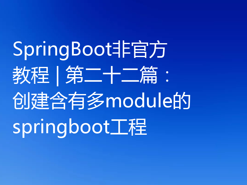 SpringBoot非官方教程 | 第二十二篇： 创建含有多module的springboot工程