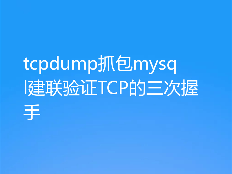 tcpdump抓包mysql建联验证TCP的三次握手