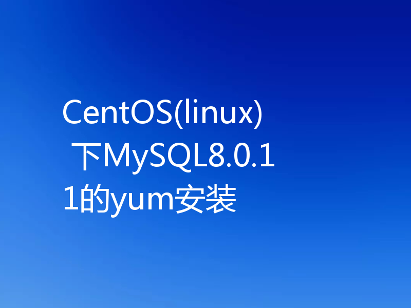 CentOS(linux) 下MySQL8.0.11的yum安装