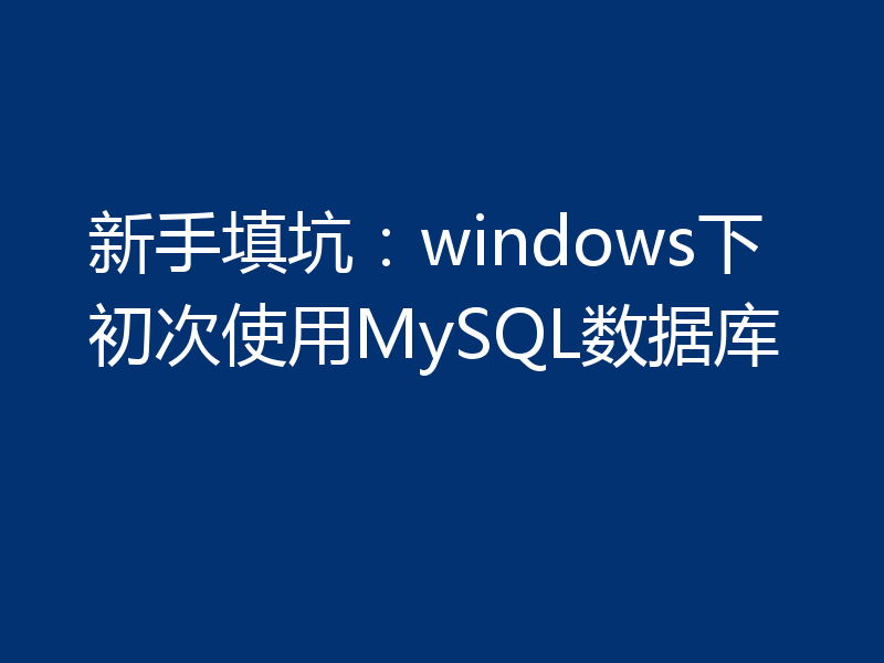 新手填坑：windows下初次使用MySQL数据库
