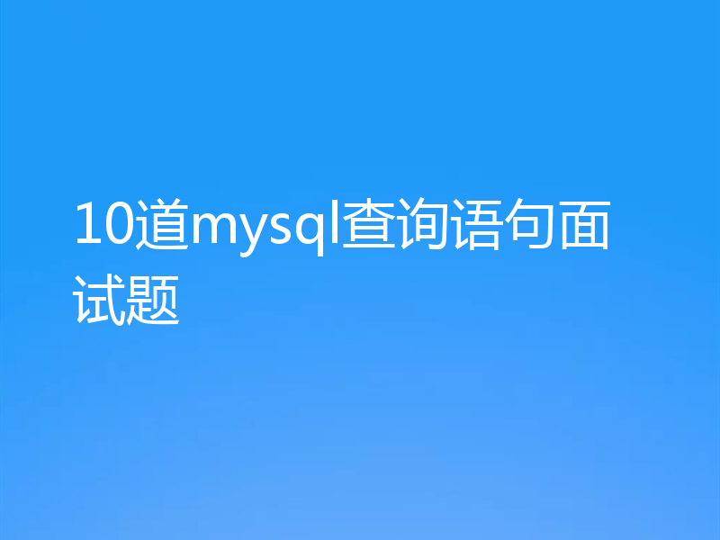 10道mysql查询语句面试题
