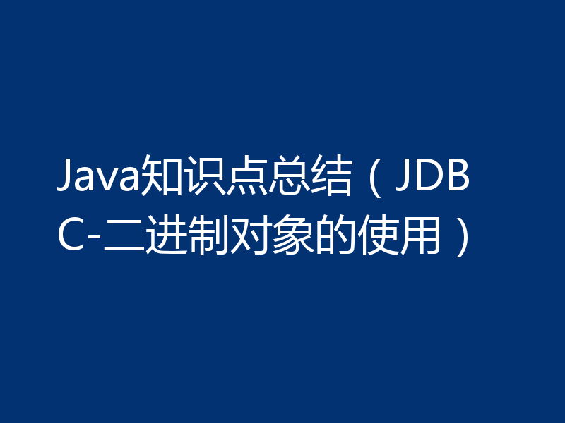 Java知识点总结（JDBC-二进制对象的使用）
